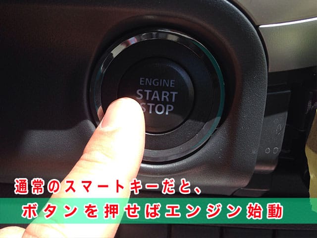 通常のスマートキーだと、ボタンを押せばエンジン始動します
